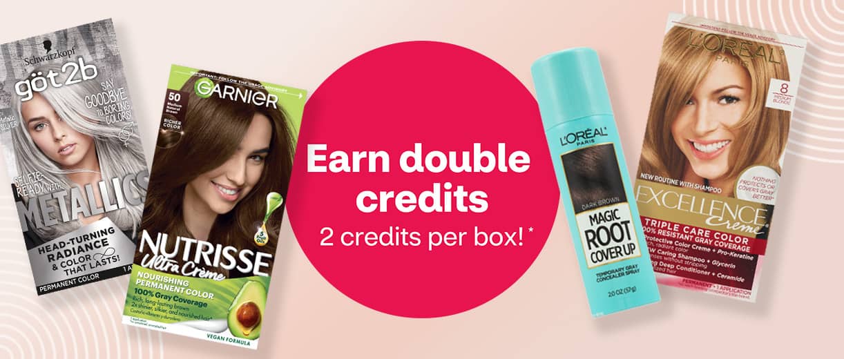 Earn double credits, 2 credits per box; boxes of hair color from Garnier Nutrisse, Clairol and L'Oréal and Magic Root Cover Up